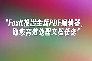 苹果cms模板Foxit推出全新PDF编辑器,助您高效处理文档任务苹果cms