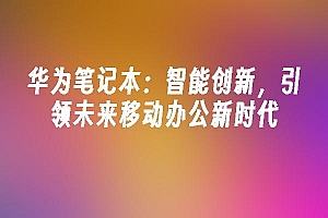 苹果cms模板华为笔记本:智能创新,引领未来移动办公新时代苹果cms