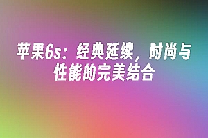 苹果cms模板苹果6s:经典延续,时尚与性能的完美结合苹果cms