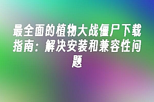 苹果cms模板最全面的植物大战僵尸下载指南:解决安装和兼容性问题苹果cms