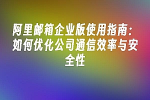 苹果cms模板阿里邮箱企业版使用指南:如何优化公司通信效率与安全性苹果cms