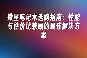 苹果cms模板微星笔记本选购指南:性能与性价比兼顾的最佳解决方案苹果cms