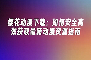 苹果cms模板樱花动漫下载:如何安全高效获取最新动漫资源指南苹果cms