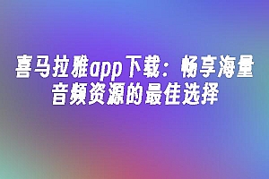 苹果cms模板喜马拉雅app下载:畅享海量音频资源的最佳选择苹果cms