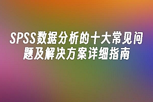 苹果cms模板SPSS数据分析的十大常见问题及解决方案详细指南苹果cms
