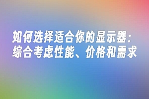 苹果cms模板如何选择适合你的显示器:综合考虑性能、价格和需求苹果cms