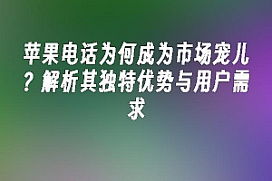 苹果cms模板苹果电话为何成为市场宠儿?解析其独特优势与用户需求苹果cms