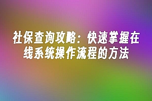 苹果cms模板社保查询攻略:快速掌握在线系统操作流程的方法苹果cms
