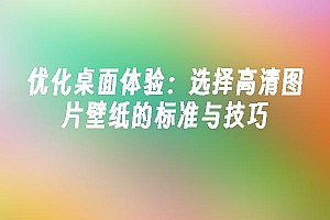 苹果cms模板优化桌面体验:选择高清图片壁纸的标准与技巧苹果cms