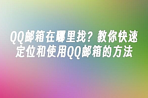 苹果cms模板QQ邮箱在哪里找?教你快速定位和使用QQ邮箱的方法苹果cms