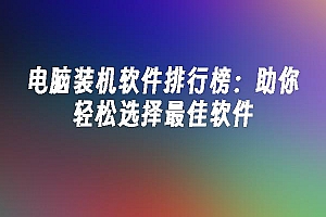 苹果cms模板电脑装机软件排行榜:助你轻松选择最佳软件苹果cms