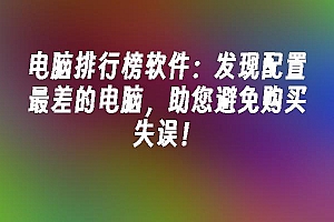 苹果cms模板电脑排行榜软件:发现配置最差的电脑,助您避免购买失误!苹果cms