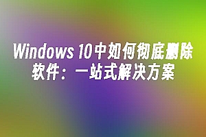 苹果cms模板Windows 10中如何彻底删除软件:一站式解决方案苹果cms