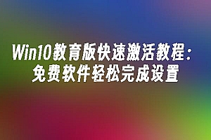 苹果cms模板Win10教育版快速激活教程:免费软件轻松完成设置苹果cms