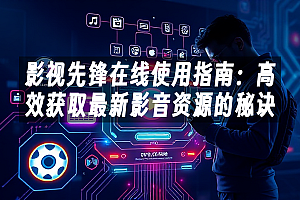 苹果cms模板影视先锋在线使用指南:高效获取最新影音资源的秘诀苹果cms
