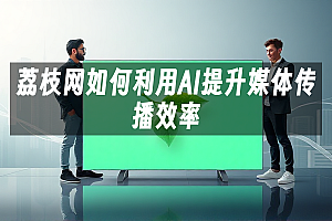 苹果cms模板荔枝网如何利用AI提升媒体传播效率苹果cms